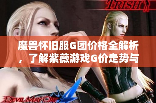 魔兽怀旧服G团价格全解析，了解紫薇游戏G价走势与购买策略