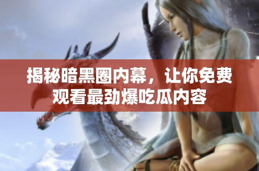 揭秘暗黑圈内幕，让你免费观看最劲爆吃瓜内容