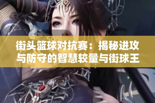 街头篮球对抗赛：揭秘进攻与防守的智慧较量与街球王者之路