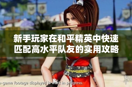 新手玩家在和平精英中快速匹配高水平队友的实用攻略与技巧分享
