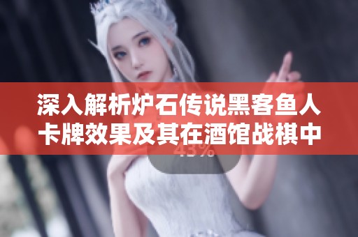 深入解析炉石传说黑客鱼人卡牌效果及其在酒馆战棋中的策略应用