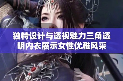 独特设计与透视魅力三角透明内衣展示女性优雅风采