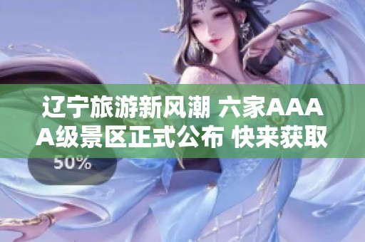 辽宁旅游新风潮 六家AAAA级景区正式公布 快来获取打卡攻略一览无遗