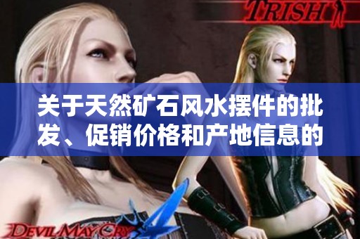 关于天然矿石风水摆件的批发、促销价格和产地信息的全面解析