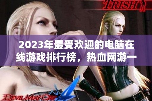 2023年最受欢迎的电脑在线游戏排行榜，热血网游一网打尽