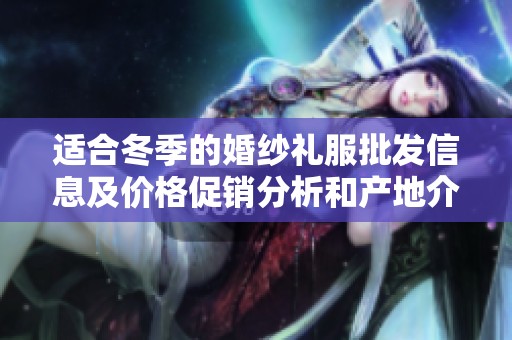 适合冬季的婚纱礼服批发信息及价格促销分析和产地介绍