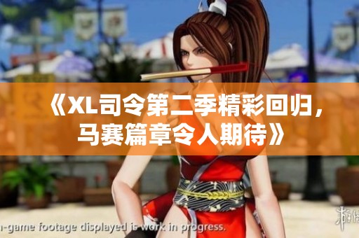 《XL司令第二季精彩回归，马赛篇章令人期待》
