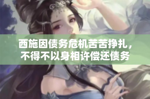 西施因债务危机苦苦挣扎，不得不以身相许偿还债务