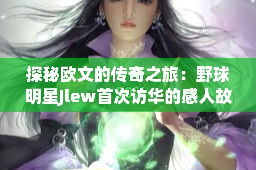 探秘欧文的传奇之旅：野球明星Jlew首次访华的感人故事