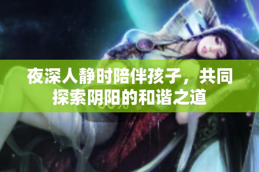 夜深人静时陪伴孩子，共同探索阴阳的和谐之道