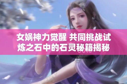 女娲神力觉醒 共同挑战试炼之石中的石灵秘籍揭秘