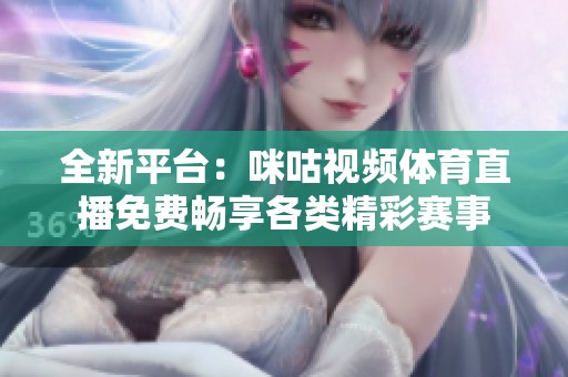 全新平台：咪咕视频体育直播免费畅享各类精彩赛事