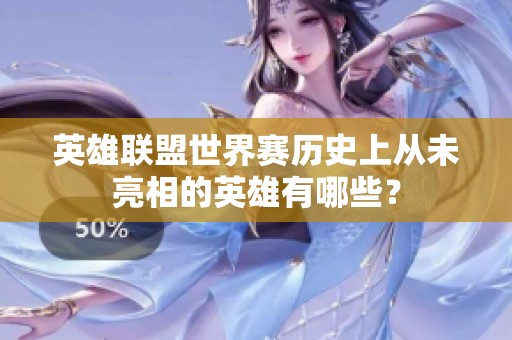 英雄联盟世界赛历史上从未亮相的英雄有哪些？