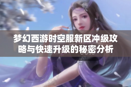 梦幻西游时空服新区冲级攻略与快速升级的秘密分析