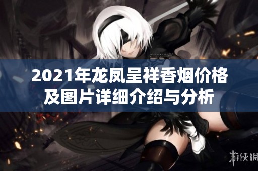 2021年龙凤呈祥香烟价格及图片详细介绍与分析