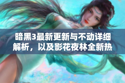 暗黑3最新更新与不动详细解析，以及影花夜林全新热门推荐