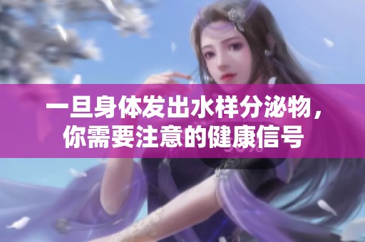 一旦身体发出水样分泌物，你需要注意的健康信号
