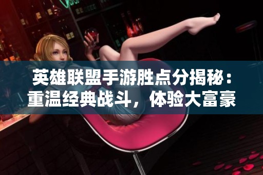 英雄联盟手游胜点分揭秘：重温经典战斗，体验大富豪游戏的乐趣