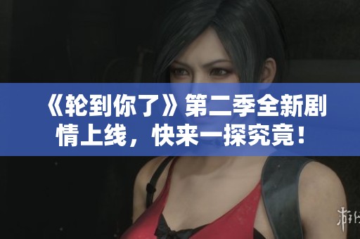 《轮到你了》第二季全新剧情上线，快来一探究竟！