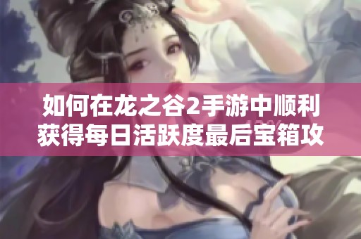 如何在龙之谷2手游中顺利获得每日活跃度最后宝箱攻略