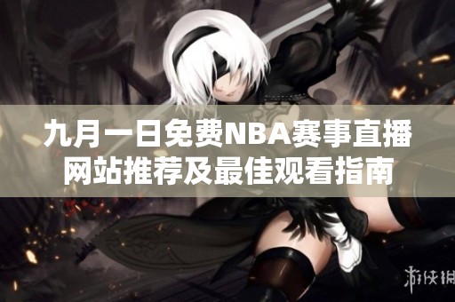 九月一日免费NBA赛事直播网站推荐及最佳观看指南