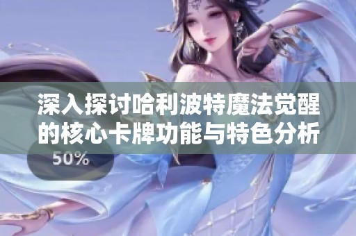 深入探讨哈利波特魔法觉醒的核心卡牌功能与特色分析