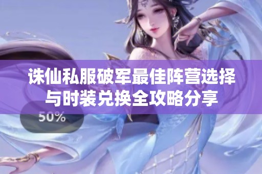 诛仙私服破军最佳阵营选择与时装兑换全攻略分享