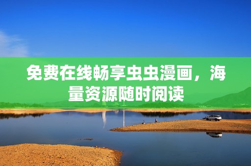 免费在线畅享虫虫漫画，海量资源随时阅读