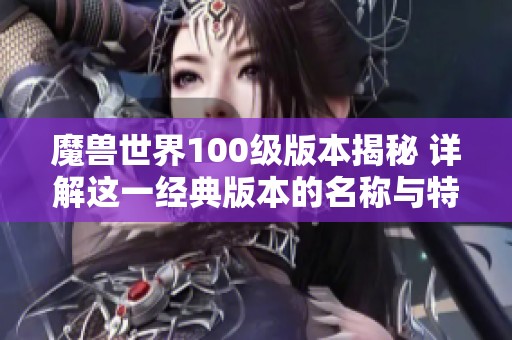 魔兽世界100级版本揭秘 详解这一经典版本的名称与特点