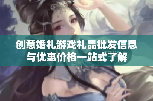创意婚礼游戏礼品批发信息与优惠价格一站式了解