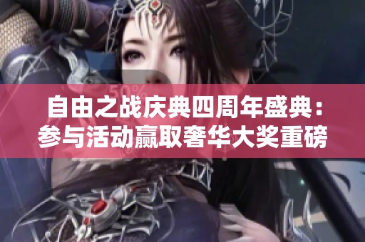 自由之战庆典四周年盛典：参与活动赢取奢华大奖重磅上线！