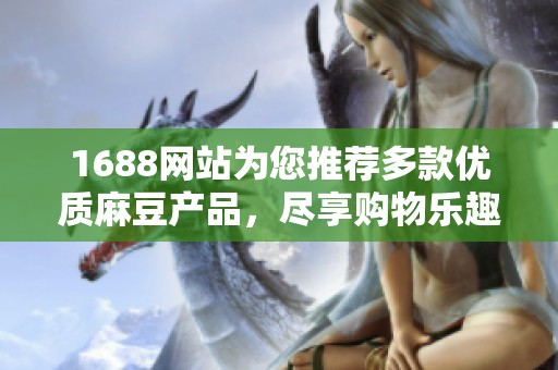 1688网站为您推荐多款优质麻豆产品，尽享购物乐趣