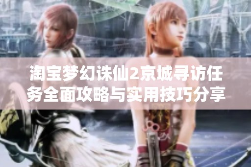 淘宝梦幻诛仙2京城寻访任务全面攻略与实用技巧分享