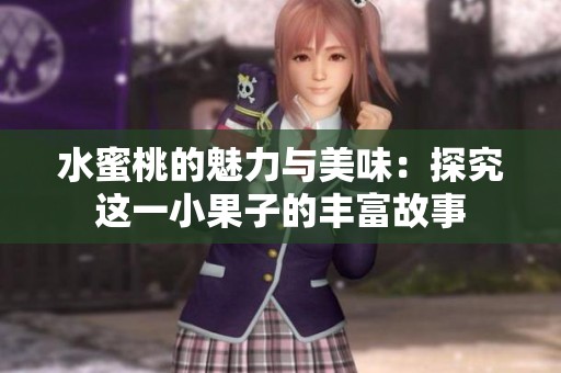 水蜜桃的魅力与美味：探究这一小果子的丰富故事