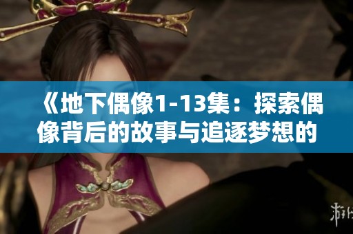 《地下偶像1-13集：探索偶像背后的故事与追逐梦想的旅程》