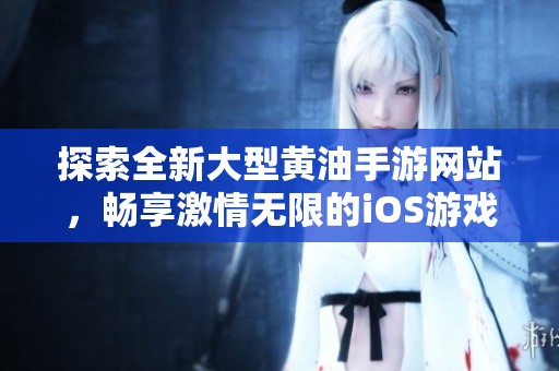 探索全新大型黄油手游网站，畅享激情无限的iOS游戏体验