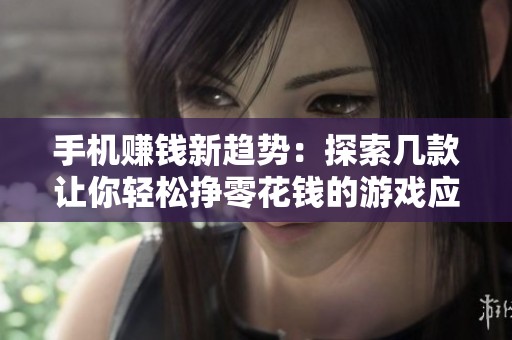 手机赚钱新趋势：探索几款让你轻松挣零花钱的游戏应用
