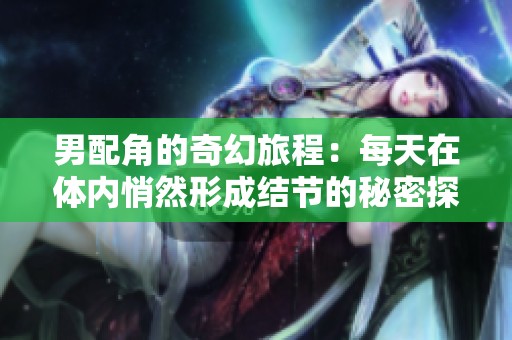男配角的奇幻旅程：每天在体内悄然形成结节的秘密探索