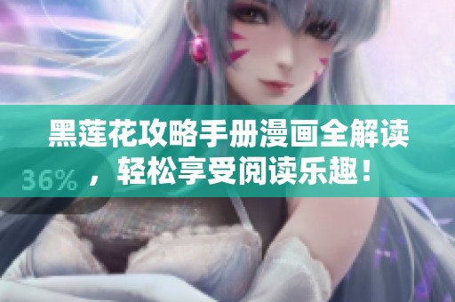 黑莲花攻略手册漫画全解读，轻松享受阅读乐趣！
