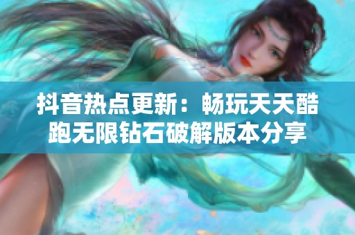 抖音热点更新：畅玩天天酷跑无限钻石破解版本分享