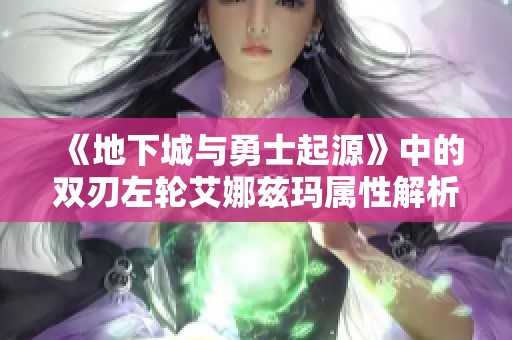 《地下城与勇士起源》中的双刃左轮艾娜兹玛属性解析与玩法探讨
