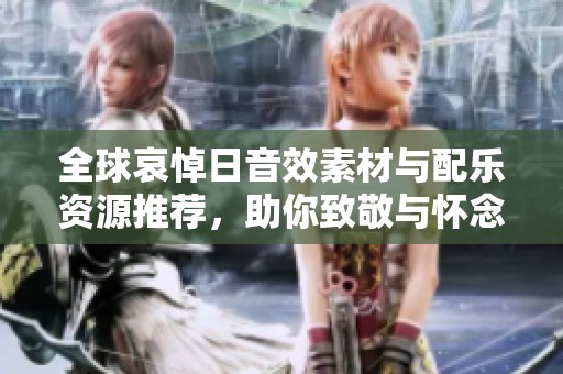 全球哀悼日音效素材与配乐资源推荐，助你致敬与怀念