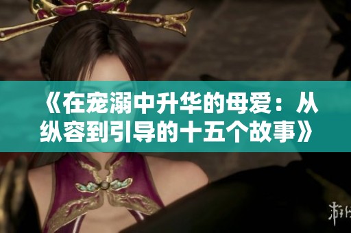 《在宠溺中升华的母爱：从纵容到引导的十五个故事》