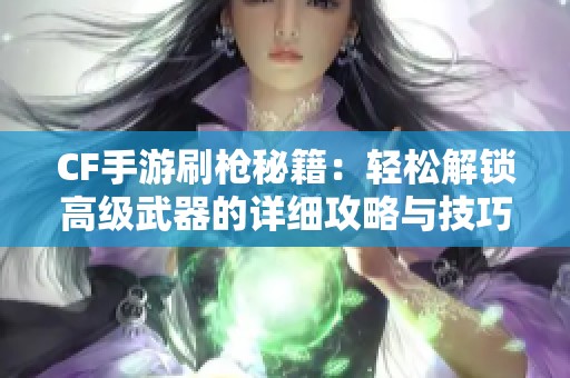 CF手游刷枪秘籍：轻松解锁高级武器的详细攻略与技巧解析