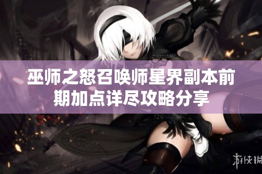 巫师之怒召唤师星界副本前期加点详尽攻略分享