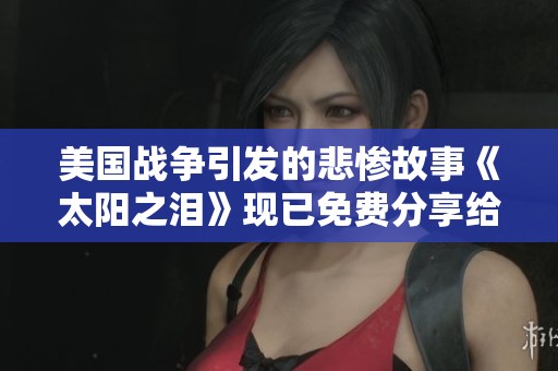 美国战争引发的悲惨故事《太阳之泪》现已免费分享给公众