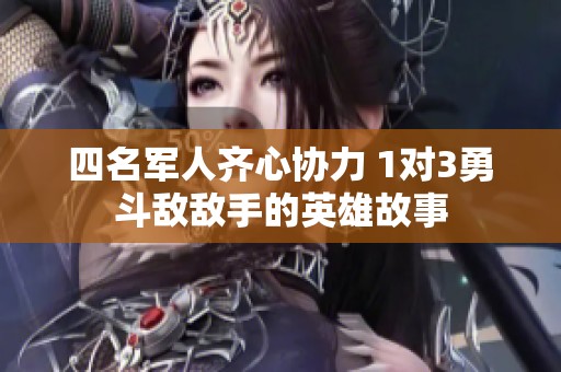 四名军人齐心协力 1对3勇斗敌敌手的英雄故事