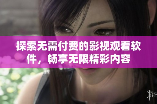探索无需付费的影视观看软件，畅享无限精彩内容