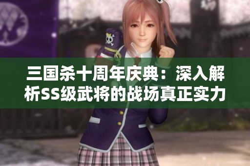 三国杀十周年庆典：深入解析SS级武将的战场真正实力与战术应用
