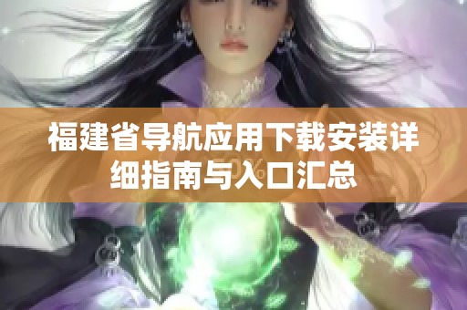 福建省导航应用下载安装详细指南与入口汇总